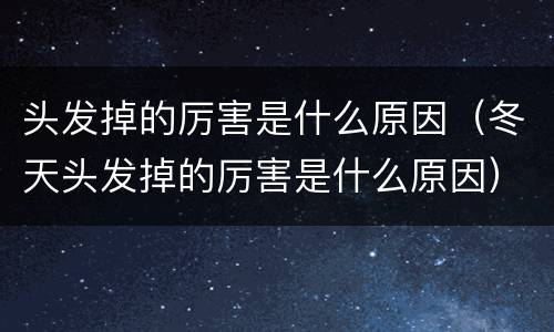 头发掉的厉害是什么原因（冬天头发掉的厉害是什么原因）