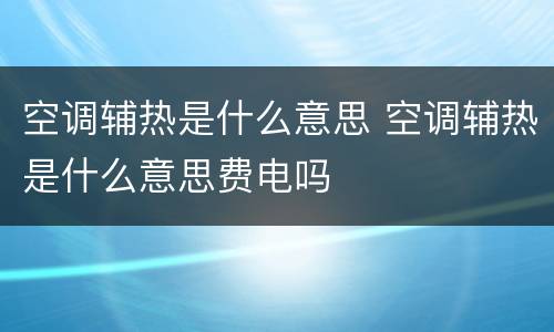 空调辅热是什么意思 空调辅热是什么意思费电吗