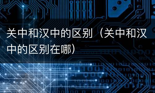 关中和汉中的区别（关中和汉中的区别在哪）