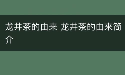 龙井茶的由来 龙井茶的由来简介