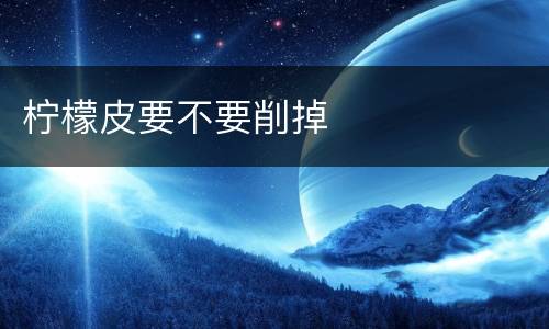 柠檬皮要不要削掉