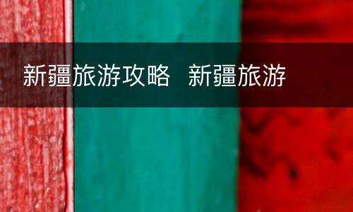  新疆旅游攻略  新疆旅游