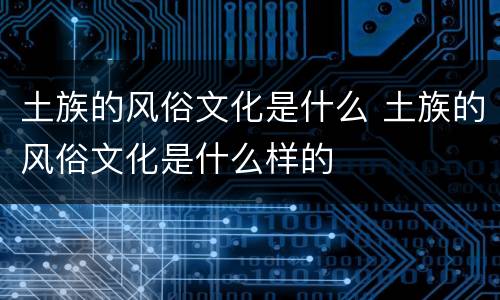 土族的风俗文化是什么 土族的风俗文化是什么样的