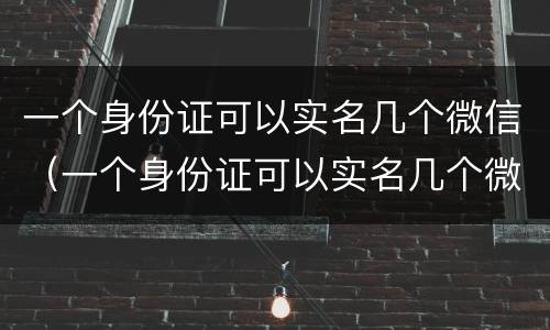 一个身份证可以实名几个微信（一个身份证可以实名几个微信钱包）