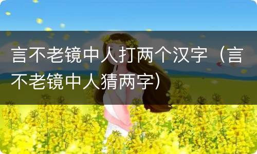 言不老镜中人打两个汉字（言不老镜中人猜两字）