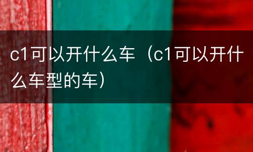 c1可以开什么车（c1可以开什么车型的车）