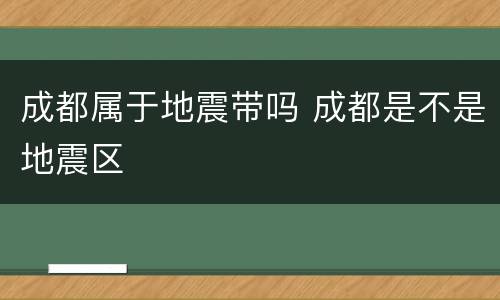 成都属于地震带吗 成都是不是地震区
