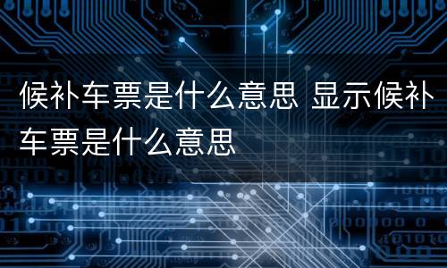 候补车票是什么意思 显示候补车票是什么意思