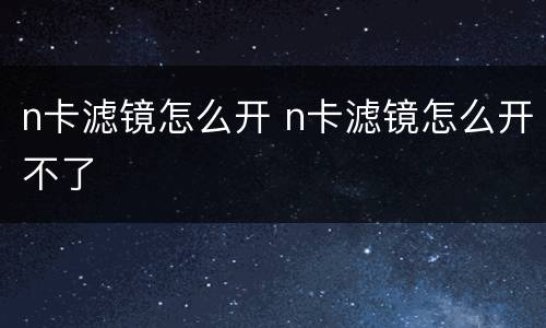 n卡滤镜怎么开 n卡滤镜怎么开不了