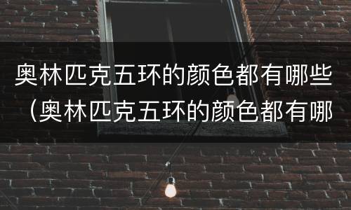 奥林匹克五环的颜色都有哪些（奥林匹克五环的颜色都有哪些名字）