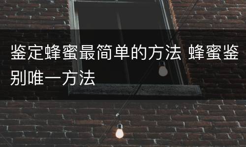 鉴定蜂蜜最简单的方法 蜂蜜鉴别唯一方法