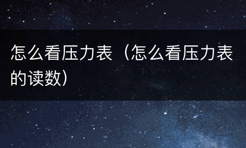 怎么看压力表（怎么看压力表的读数）