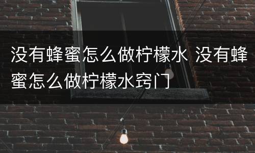 没有蜂蜜怎么做柠檬水 没有蜂蜜怎么做柠檬水窍门