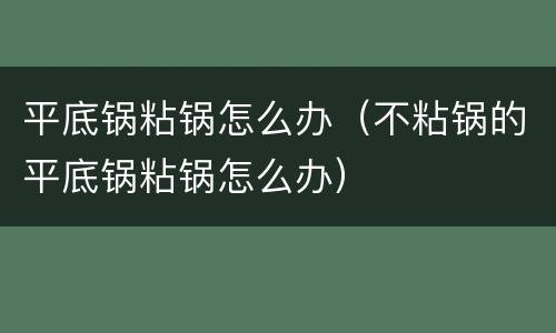 平底锅粘锅怎么办（不粘锅的平底锅粘锅怎么办）