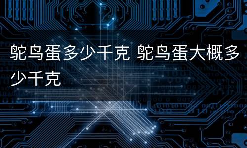 鸵鸟蛋多少千克 鸵鸟蛋大概多少千克