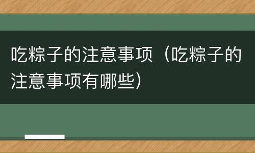 吃粽子的注意事项（吃粽子的注意事项有哪些）