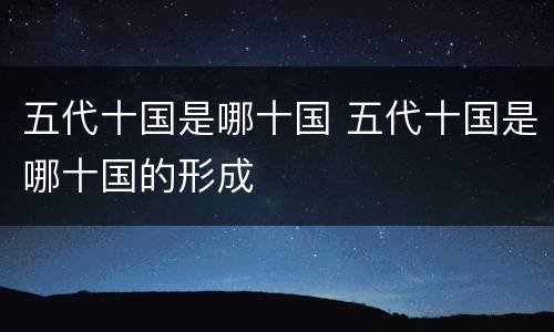 五代十国是哪十国 五代十国是哪十国的形成