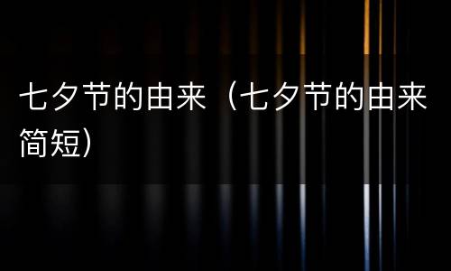 七夕节的由来（七夕节的由来简短）