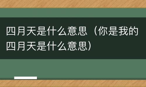 四月天是什么意思（你是我的四月天是什么意思）