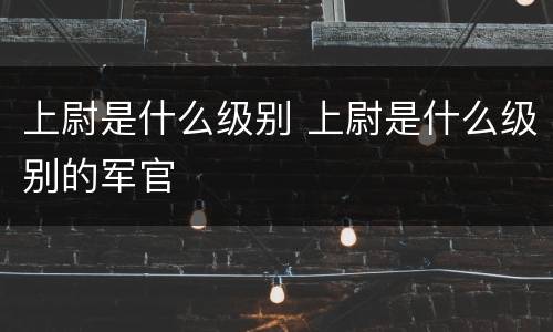 上尉是什么级别 上尉是什么级别的军官