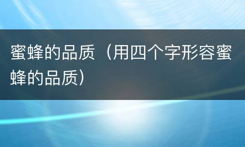 蜜蜂的品质（用四个字形容蜜蜂的品质）