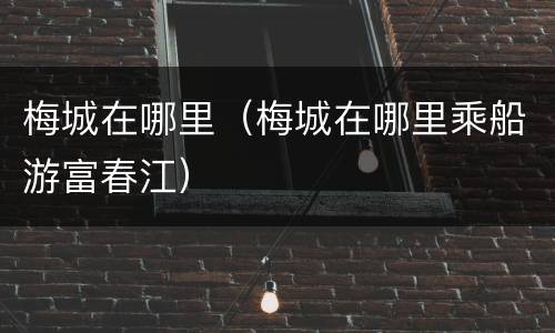 梅城在哪里（梅城在哪里乘船游富春江）