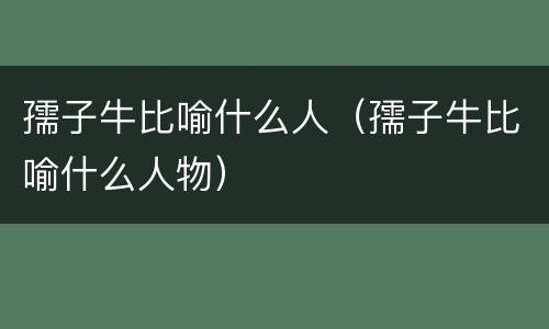 孺子牛比喻什么人（孺子牛比喻什么人物）