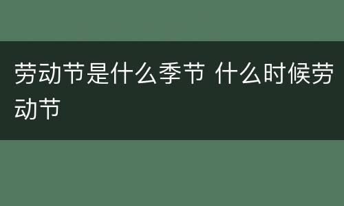 劳动节是什么季节 什么时候劳动节