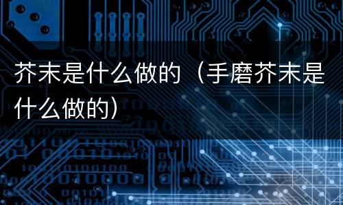 芥末是什么做的（手磨芥末是什么做的）