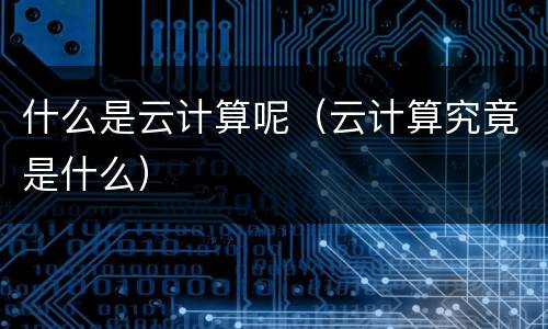 什么是云计算呢（云计算究竟是什么）