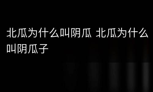 北瓜为什么叫阴瓜 北瓜为什么叫阴瓜子