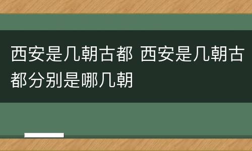 西安是几朝古都 西安是几朝古都分别是哪几朝