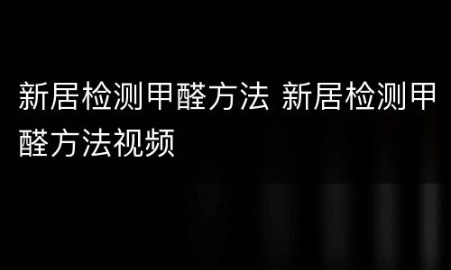 新居检测甲醛方法 新居检测甲醛方法视频