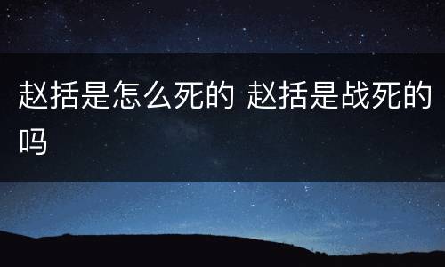赵括是怎么死的 赵括是战死的吗