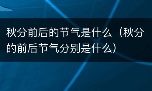 秋分前后的节气是什么（秋分的前后节气分别是什么）