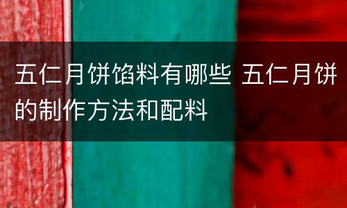 五仁月饼馅料有哪些 五仁月饼的制作方法和配料