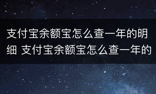 支付宝余额宝怎么查一年的明细 支付宝余额宝怎么查一年的明细账单