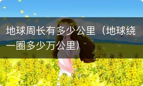 地球周长有多少公里（地球绕一圈多少万公里）