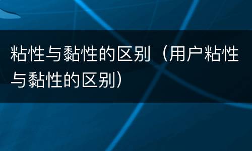 粘性与黏性的区别（用户粘性与黏性的区别）