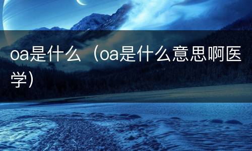 oa是什么（oa是什么意思啊医学）