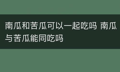 南瓜和苦瓜可以一起吃吗 南瓜与苦瓜能同吃吗