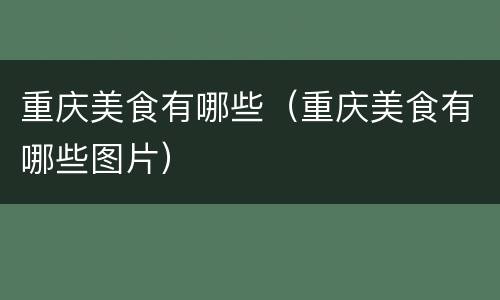 重庆美食有哪些（重庆美食有哪些图片）