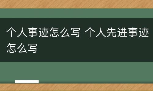 个人事迹怎么写 个人先进事迹怎么写
