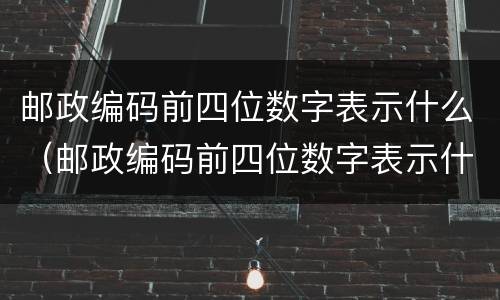 邮政编码前四位数字表示什么（邮政编码前四位数字表示什么?）