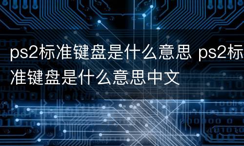 ps2标准键盘是什么意思 ps2标准键盘是什么意思中文
