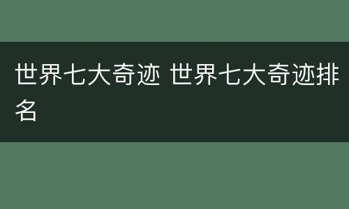 世界七大奇迹 世界七大奇迹排名