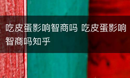 吃皮蛋影响智商吗 吃皮蛋影响智商吗知乎