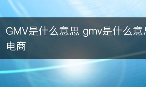 GMV是什么意思 gmv是什么意思电商