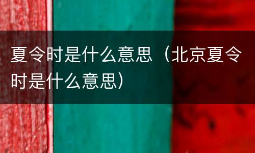 夏令时是什么意思（北京夏令时是什么意思）