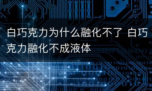白巧克力为什么融化不了 白巧克力融化不成液体